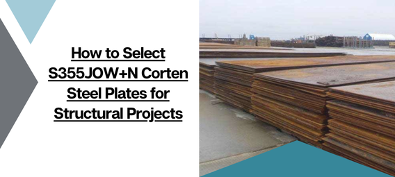 How to Select S355JOW+N Corten Steel Plates for Structural Projects